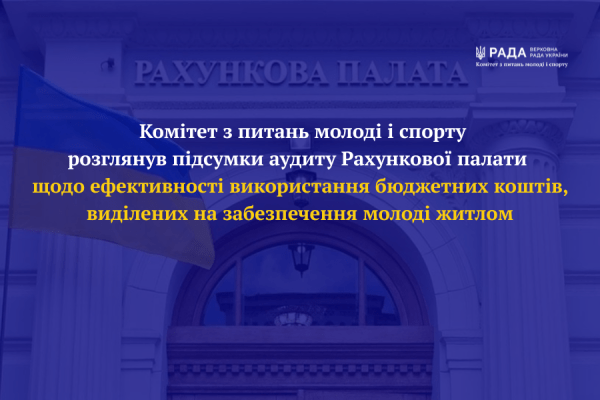 Комітет з питань молоді і спорту розглянув підсумки аудиту Рахункової палати щодо ефективності використання бюджетних коштів, виділених на забезпечення молоді житлом0